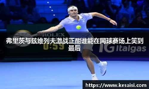 弗里茨与兹维列夫激战正酣谁能在网球赛场上笑到最后
