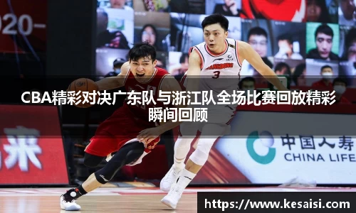 CBA精彩对决广东队与浙江队全场比赛回放精彩瞬间回顾